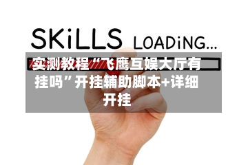 实测教程“飞鹰互娱大厅有挂吗”开挂辅助脚本+详细开挂-第1张图片