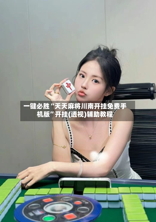 一键必胜“天天麻将川南开挂免费手机版”开挂(透视)辅助教程-第3张图片