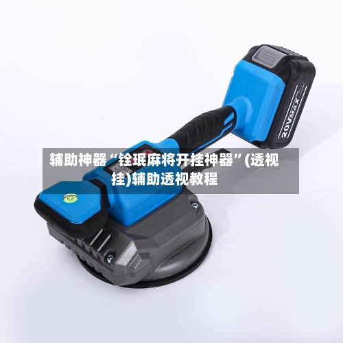 辅助神器“铨珉麻将开挂神器”(透视挂)辅助透视教程