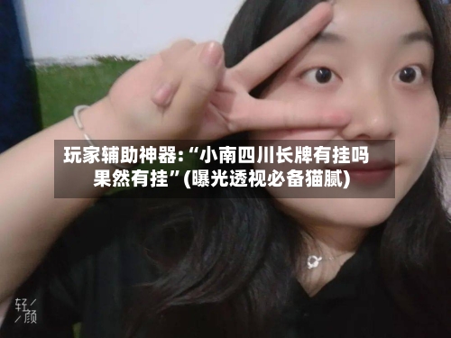 玩家辅助神器:“小南四川长牌有挂吗果然有挂	”(曝光透视必备猫腻)-第1张图片