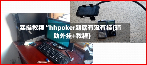 实操教程“hhpoker到底有没有挂(辅助外挂+教程)