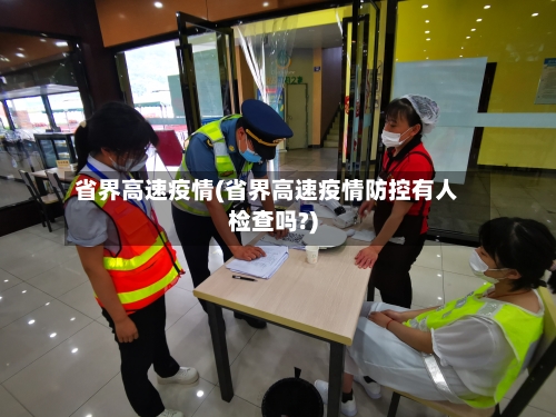 省界高速疫情(省界高速疫情防控有人检查吗?)-第1张图片