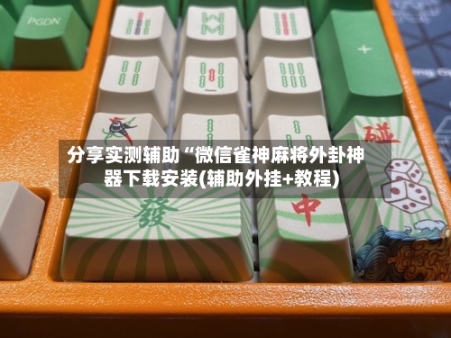分享实测辅助“微信雀神麻将外卦神器下载安装(辅助外挂+教程)-第1张图片