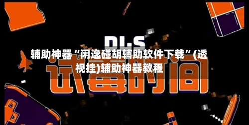 辅助神器“闲逸碰胡辅助软件下载”(透视挂)辅助神器教程