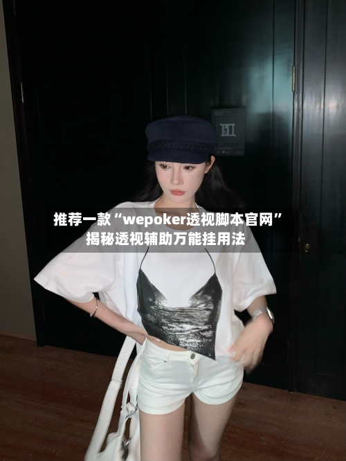 推荐一款“wepoker透视脚本官网”揭秘透视辅助万能挂用法-第1张图片