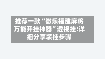 推荐一款“微乐福建麻将万能开挂神器”透视挂!详细分享装挂步骤-第2张图片