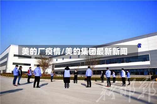美的厂疫情/美的集团最新新闻-第2张图片