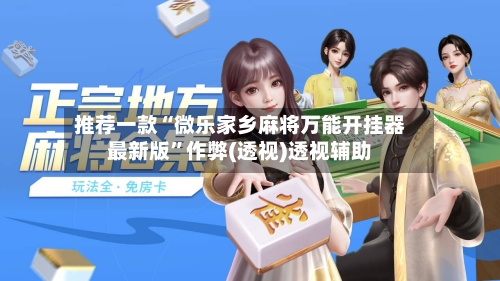 推荐一款“微乐家乡麻将万能开挂器最新版	”作弊(透视)透视辅助-第1张图片