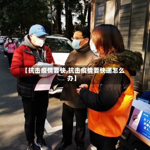【抗击疫情要快,抗击疫情要快递怎么办】-第1张图片