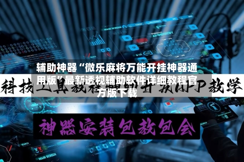 辅助神器“微乐麻将万能开挂神器通用版”最新透视辅助软件详细教程官方版下载-第1张图片