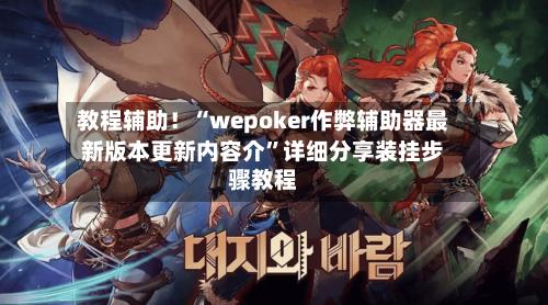 教程辅助！“wepoker作弊辅助器最新版本更新内容介	”详细分享装挂步骤教程-第1张图片