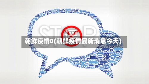 朝鲜疫情0(朝鲜疫情最新消息今天)-第1张图片