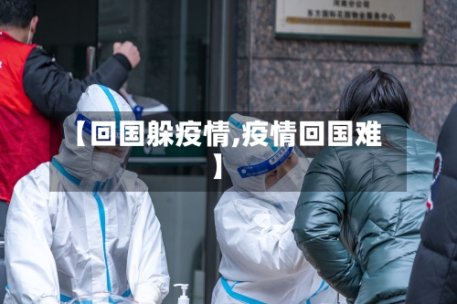 【回国躲疫情,疫情回国难】