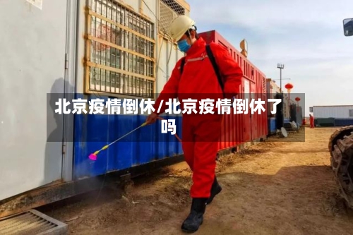 北京疫情倒休/北京疫情倒休了吗