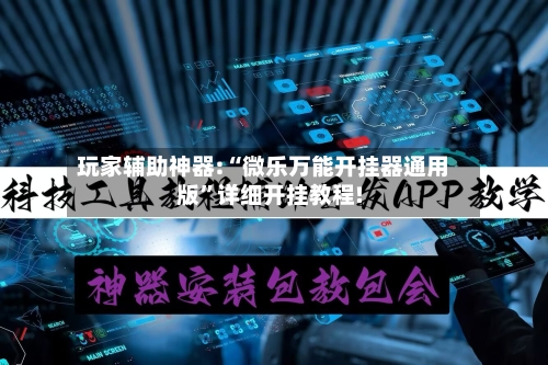 玩家辅助神器:“微乐万能开挂器通用版”详细开挂教程!