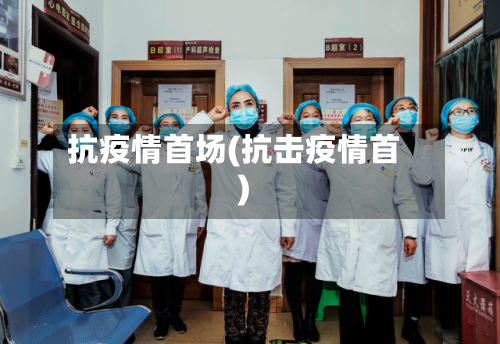抗疫情首场(抗击疫情首)