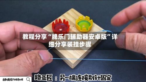 教程分享“牌乐门辅助器安卓版”详细分享装挂步骤