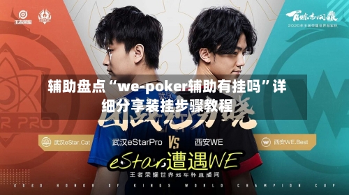 辅助盘点“we-poker辅助有挂吗”详细分享装挂步骤教程