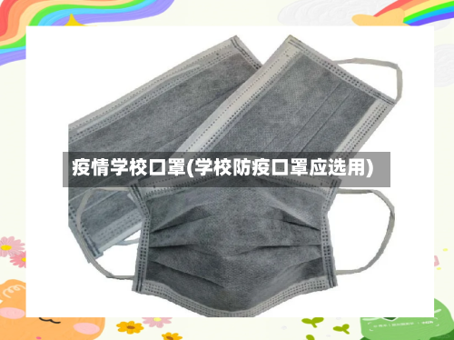 疫情学校口罩(学校防疫口罩应选用)-第2张图片