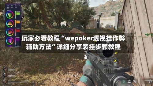 玩家必看教程“wepoker透视挂作弊辅助方法	”详细分享装挂步骤教程-第1张图片