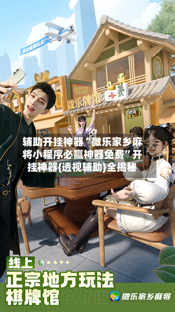 辅助开挂神器“微乐家乡麻将小程序必赢神器免费”开挂神器{透视辅助}全揭秘-第1张图片