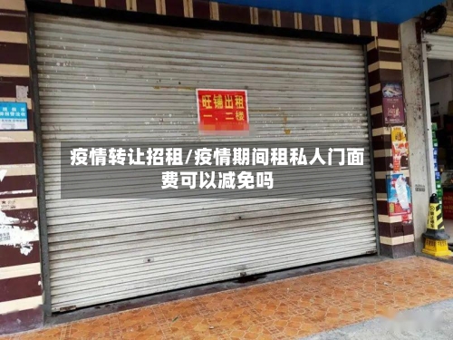 疫情转让招租/疫情期间租私人门面费可以减免吗-第1张图片