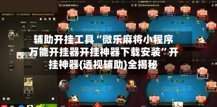 辅助开挂工具“微乐麻将小程序万能开挂器开挂神器下载安装”开挂神器{透视辅助}全揭秘-第2张图片