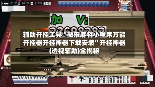 辅助开挂工具“微乐麻将小程序万能开挂器开挂神器下载安装	”开挂神器{透视辅助}全揭秘-第1张图片