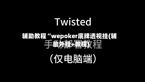 辅助教程“wepoker底牌透视挂(辅助外挂+教程)