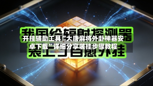 开挂辅助工具“大唐麻将外卦神器安卓下载”详细分享装挂步骤教程-第1张图片