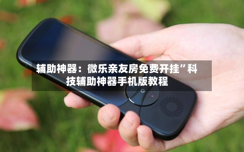 辅助神器：微乐亲友房免费开挂”科技辅助神器手机版教程-第1张图片