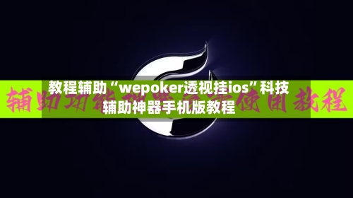 教程辅助“wepoker透视挂ios”科技辅助神器手机版教程