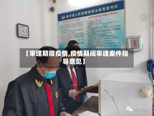 【审理期限疫情,疫情期间审理案件指导意见】-第3张图片
