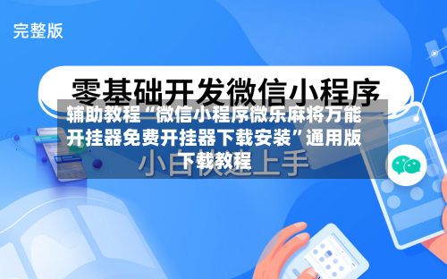 辅助教程“微信小程序微乐麻将万能开挂器免费开挂器下载安装	”通用版下载教程-第1张图片