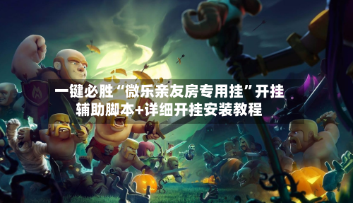 一键必胜“微乐亲友房专用挂”开挂辅助脚本+详细开挂安装教程-第1张图片