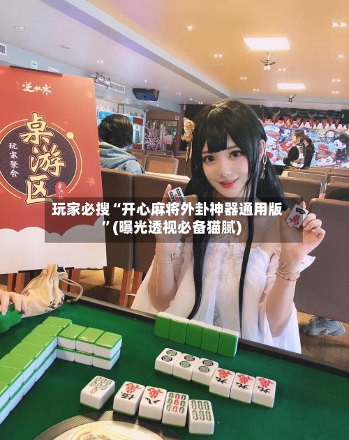 玩家必搜“开心麻将外卦神器通用版”(曝光透视必备猫腻)