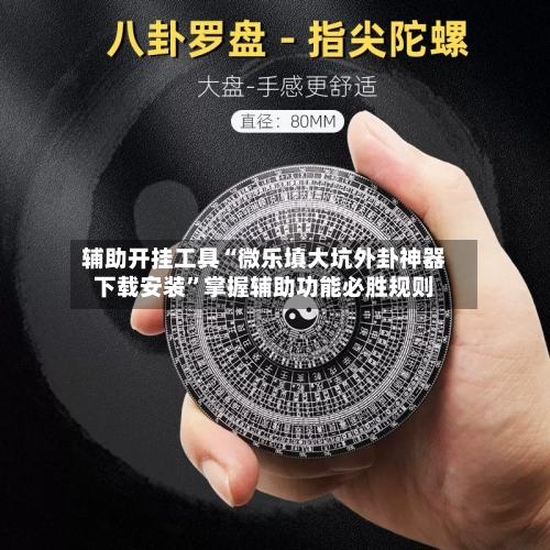 辅助开挂工具“微乐填大坑外卦神器下载安装”掌握辅助功能必胜规则