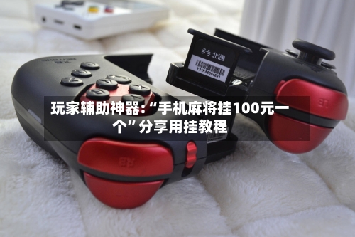 玩家辅助神器:“手机麻将挂100元一个”分享用挂教程-第1张图片