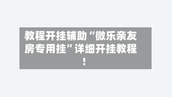 教程开挂辅助“微乐亲友房专用挂	”详细开挂教程!-第1张图片