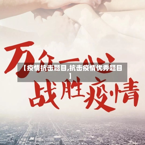 【疫情抗击题目,抗击疫情优秀题目】-第2张图片