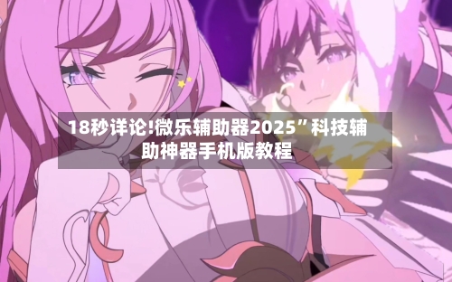 18秒详论!微乐辅助器2025”科技辅助神器手机版教程