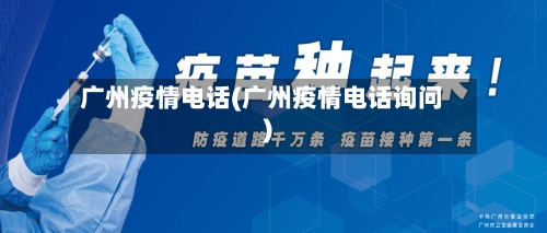广州疫情电话(广州疫情电话询问)