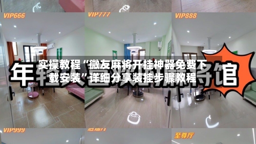 实操教程“微友麻将开挂神器免费下载安装	”详细分享装挂步骤教程-第2张图片