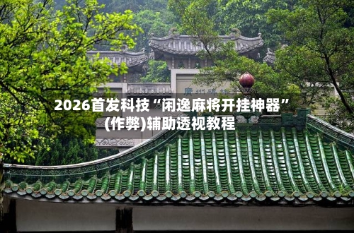 2026首发科技“闲逸麻将开挂神器”(作弊)辅助透视教程
