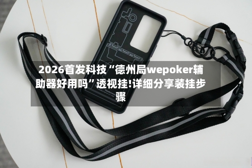2026首发科技“德州局wepoker辅助器好用吗”透视挂!详细分享装挂步骤