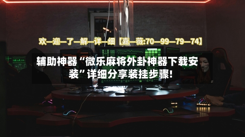 辅助神器“微乐麻将外卦神器下载安装”详细分享装挂步骤!-第2张图片