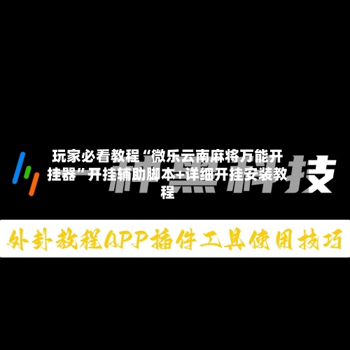 玩家必看教程“微乐云南麻将万能开挂器	”开挂辅助脚本+详细开挂安装教程-第1张图片