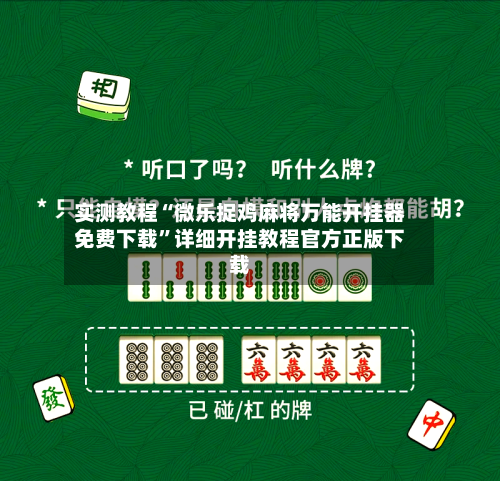 实测教程“微乐捉鸡麻将万能开挂器免费下载”详细开挂教程官方正版下载