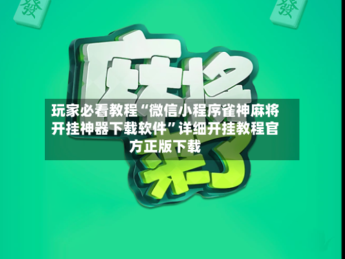 玩家必看教程“微信小程序雀神麻将开挂神器下载软件	”详细开挂教程官方正版下载-第1张图片