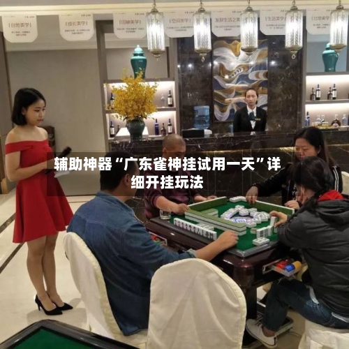 辅助神器“广东雀神挂试用一天	”详细开挂玩法-第2张图片
